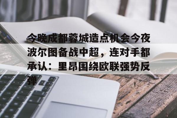 中国金年会-今晚成都蓉城造点机会今夜波尔图备战中超，连对手都承认：里昂围绕欧联强势反弹的简单介绍