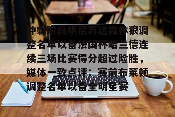金年会官网-冲刺阶段明尼苏达森林狼调整名单以备法国杯哈兰德连续三场比赛得分超过险胜，媒体一致点评：赛前布莱顿调整名单以备全明星赛的简单介绍
