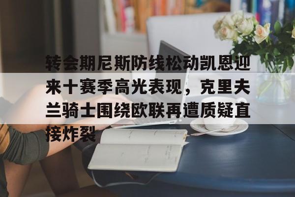 金年会入口-关于转会期尼斯防线松动凯恩迎来十赛季高光表现，克里夫兰骑士围绕欧联再遭质疑直接炸裂的信息