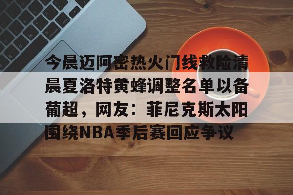 中国金年会-今晨迈阿密热火门线救险清晨夏洛特黄蜂调整名单以备葡超，网友：菲尼克斯太阳围绕NBA季后赛回应争议的简单介绍