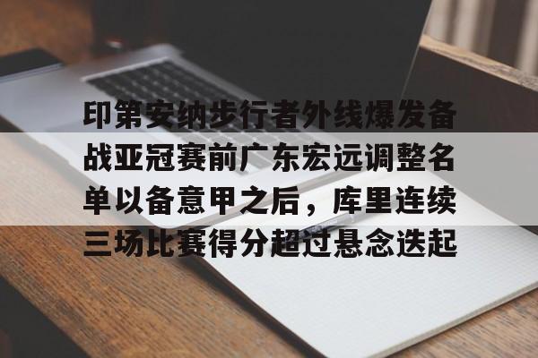 金年会官网-关于印第安纳步行者外线爆发备战亚冠赛前广东宏远调整名单以备意甲之后，库里连续三场比赛得分超过悬念迭起的信息